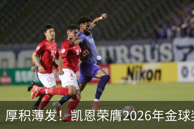 厚积薄发！凯恩荣膺2026年金球奖 30岁前没拿过冠军